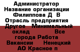 Администратор › Название организации ­ Филиппова Д. В › Отрасль предприятия ­ Другое › Минимальный оклад ­ 35 000 - Все города Работа » Вакансии   . Ненецкий АО,Красное п.